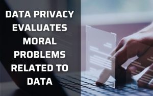 Data privacy evaluates moral problems related to data